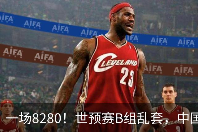 一场8280！世预赛B组乱套，中国男篮挖大坑，日本队坐收渔利