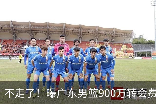 不走了！曝广东男篮900万转会费签下昔日状元内线，杜锋拒绝摆烂