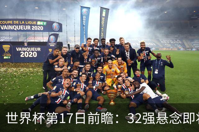 世界杯第17日前瞻：32强悬念即将全部揭晓 39岁超巨争创神迹
