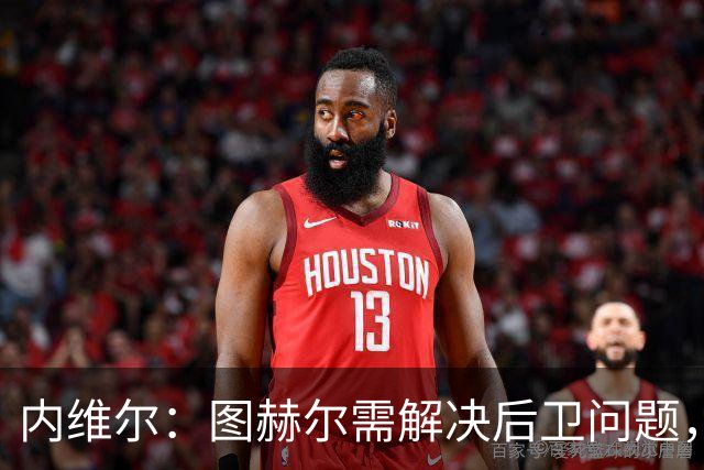 内维尔：图赫尔需解决后卫问题，利夫拉门托受伤时就应补召右后卫