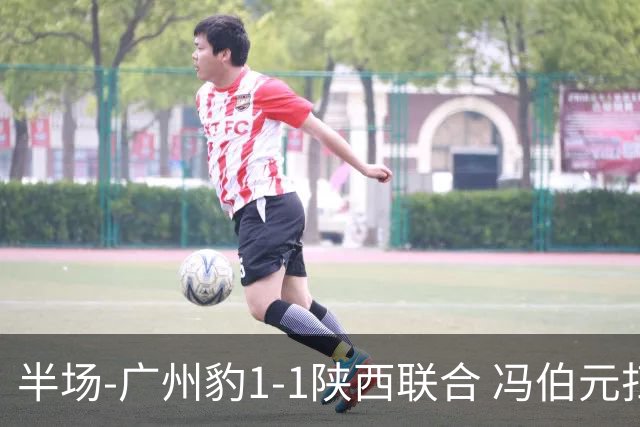 半场-广州豹1-1陕西联合 冯伯元扫射破僵王建明世界波扳平