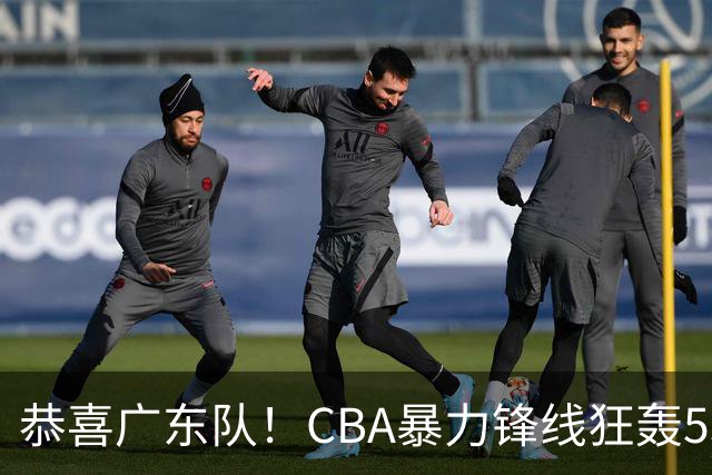 恭喜广东队！CBA暴力锋线狂轰53分，或被朱芳雨重金挖走？