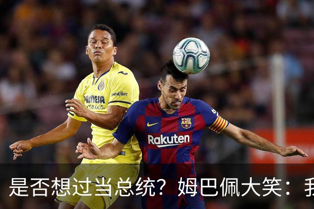 是否想过当总统？姆巴佩大笑：我没想过，我现在已经够招人讨厌了