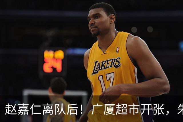 赵嘉仁离队后！广厦超市开张，朱俊龙布朗被疯抢，广东要胡金秋？