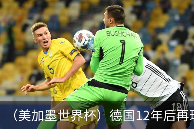 （美加墨世界杯）德国12年后再现“7比1” 日本队绝平荷兰队